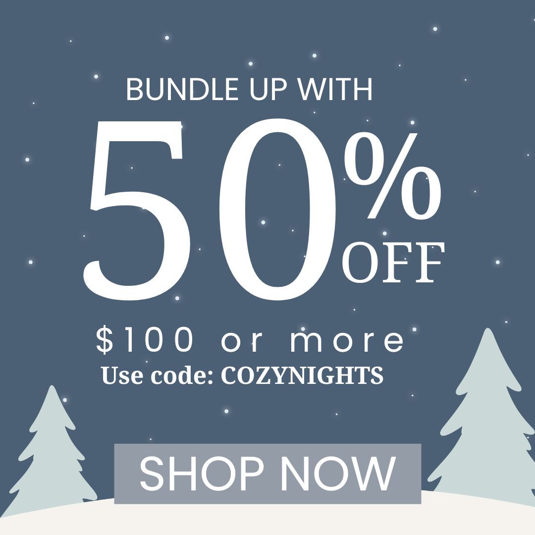 bundle up with 50% off $100 or more. use code: COZYNIGHTS, SHOP NOW